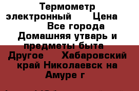 Термометр электронный 	 . › Цена ­ 300 - Все города Домашняя утварь и предметы быта » Другое   . Хабаровский край,Николаевск-на-Амуре г.